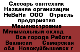 Слесарь сантехник › Название организации ­ НеВаНи, ООО › Отрасль предприятия ­ Машиностроение › Минимальный оклад ­ 70 000 - Все города Работа » Вакансии   . Самарская обл.,Новокуйбышевск г.